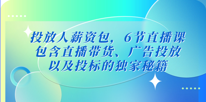 【副业项目5204期】投放人薪资包，6节直播课，包含直播带货、广告投放、以及投标的独家秘籍-副业帮