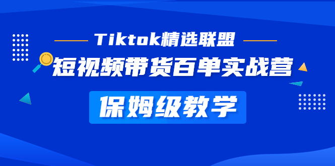 【副业项目5307期】Tiktok精选联盟·短视频带货百单实战营 保姆级教学 快速成为Tiktok带货达人-副业帮