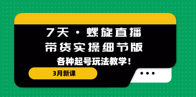 【副业项目5310期】7天·螺旋直播·带货实操细节版：3月新课，各种起号玩法教学-副业帮