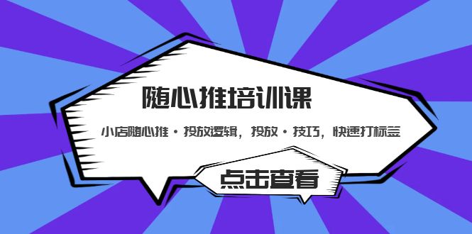 【副业项目5294期】随心推培训课：小店随心推·投放逻辑，投放·技巧，快速打标签-副业帮