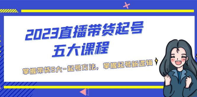 【副业项目5397期】2023直播带货起号五大课程，掌握带货5大-起号方法，掌握起新号逻辑-副业帮