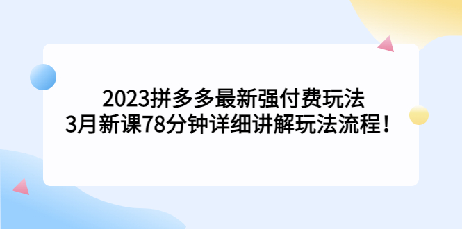 【副业项目5392期】2023拼多多最新强付费玩法，3月新课 78分钟详细讲解玩法流程！-副业帮