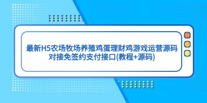 【副业项目5403期】最新H5农场牧场养殖鸡蛋理财鸡游戏运营源码/对接免签约支付接口(教程+源码)-副业帮