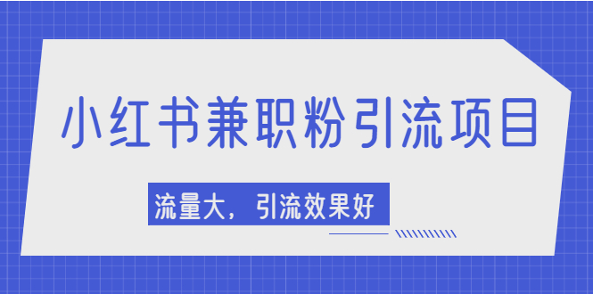 【副业项目2581期】小红书引流项目，日引1000+兼职粉，流量大，引流效果好-副业帮