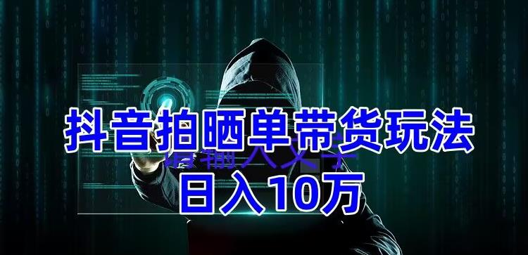 【副业项目5199期】抖音拍晒单带货玩法分享 项目整体流程简单 有团队实测日入1万【教程+素材】-副业帮