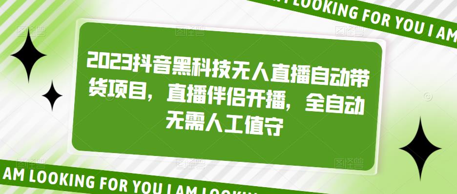 【副业项目5200期】2023抖音黑科技无人直播自动带货项目，直播伴侣开播，全自动无需人工值守-副业帮