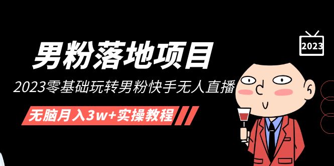 【副业项目5211期】【男粉落地项目】2023零基础玩转男粉快手无人直播，无脑月入3w+实操教程-副业帮