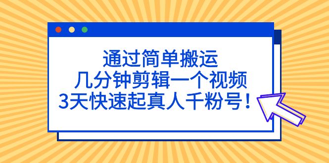 【副业项目5246期】通过简单搬运，几分钟剪辑一个视频，3天快速起真人千粉号-副业帮