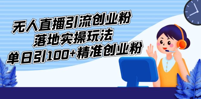 【副业项目5248期】外面收费3980的无人直播引流创业粉落地实操玩法，单日引100+精准创业粉-副业帮