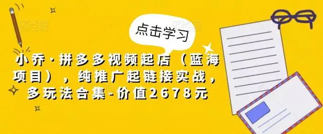 【副业项目5268期】小乔·拼多多视频起店（蓝海项目），纯推广起链接实战，多玩法合集-价值2678元-副业帮