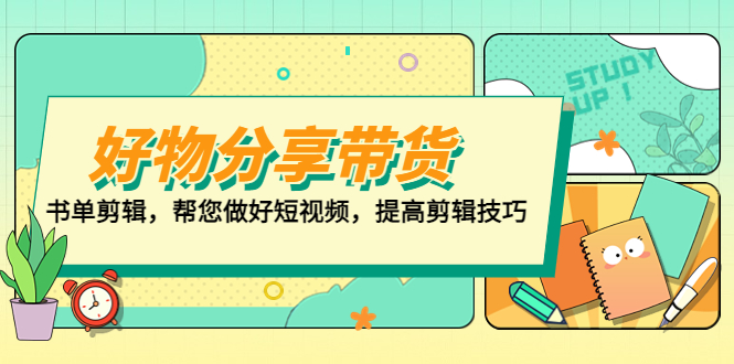 【副业项目5344期】好物/分享/带货、书单剪辑，帮您做好短视频，提高剪辑技巧 打造百人直播间-副业帮