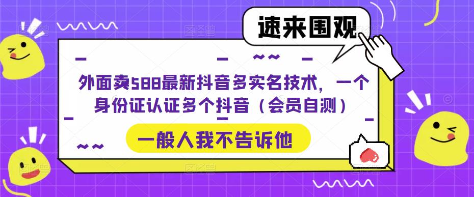 【副业项目5423期】外面卖588最新抖音多实名技术，一个身份证认证多个抖音（会员自测）-副业帮