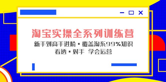 【副业项目5316期】淘宝实操全系列训练营 新手到高手进阶·覆盖·99%知识 看透·对手 学会运营-副业帮