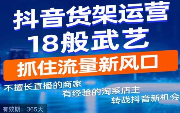 【副业项目5267期】抖音电商新机会，抖音货架运营18般武艺，抓住流量新风口-副业帮