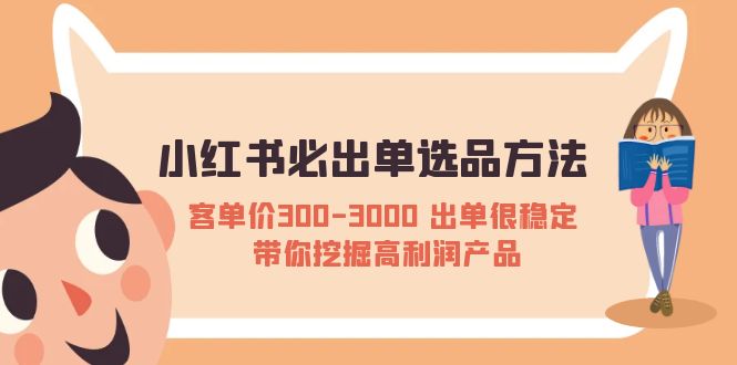 【副业项目5626期】小红书必出单选品方法：客单价300-3000 出单很稳定 带你挖掘高利润产品-副业帮