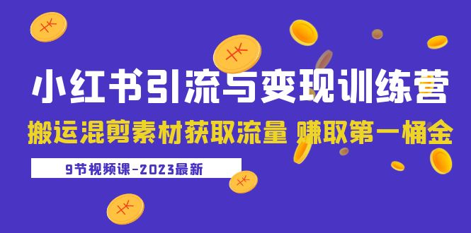 【副业项目5629期】2023小红书引流与变现训练营：搬运混剪素材获取流量 赚取第一桶金（9节课）-副业帮