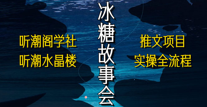 【副业项目5665期】抖音冰糖故事会项目实操，小说推文项目实操全流程，简单粗暴-副业帮