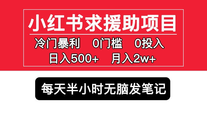 【副业项目5650期】小红书求援助项目，冷门但暴利 0门槛无脑发笔记 日入500+月入2w 可多号操作-副业帮