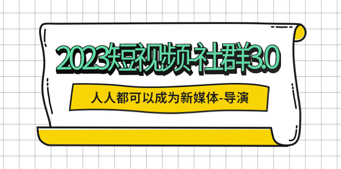 【副业项目5653期】2023短视频-社群3.0，人人都可以成为新媒体-导演 (包含内部社群直播课全套)-副业帮