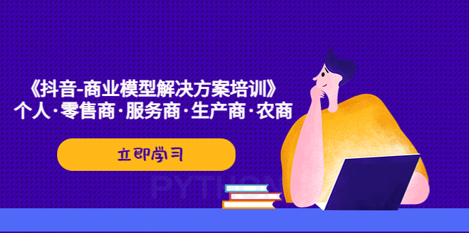 【副业项目5431期】《抖音-商业-模型解决·方案培训》个人·零售商·服务商·生产商·农商-副业帮