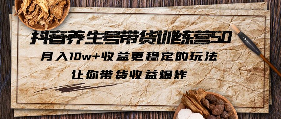 【副业项目5438期】抖音养生号带货·训练营5.0，月入10w+收益更稳定的玩法，让你带货收益爆炸-副业帮