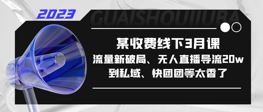 【副业项目5442期】某收费线下3月课，流量新破局、无人直播导流20w到私域、快团团等太香了-副业帮