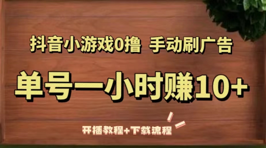 【副业项目5456期】抖音小游戏0撸手动刷广告，单号一小时赚10+（开播教程+下载流程）-副业帮