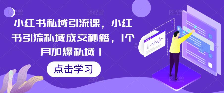 【副业项目5470期】小红书私域引流课，小红书引流私域成交秘籍，1个月加爆私域！-副业帮