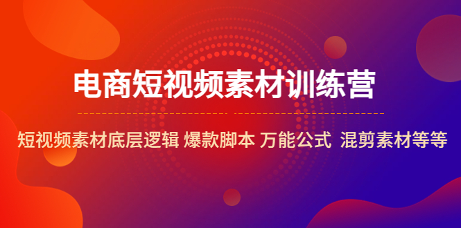 【副业项目5472期】电商短视频素材训练营：短视频素材底层逻辑 爆款脚本 万能公式 混剪素材等-副业帮