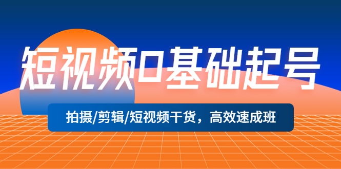 【副业项目5477期】短视频0基础起号，拍摄/剪辑/短视频干货，高效速成班！-副业帮