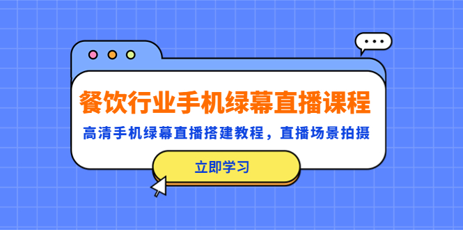 【副业项目5483期】餐饮行业手机绿幕直播课程，高清手机·绿幕直播搭建教程，直播场景拍摄-副业帮