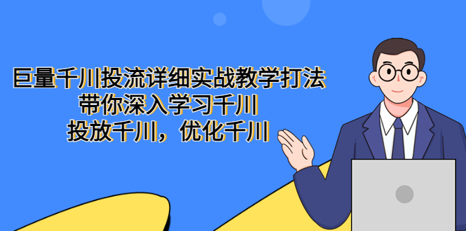 【副业项目5485期】巨量千川投流详细实战教学打法：带你深入学习千川，投放千川，优化千川-副业帮