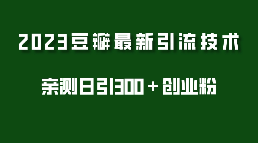 【副业项目5495期】2023豆瓣引流最新玩法，实测日引流创业粉300＋（7节视频课）-副业帮