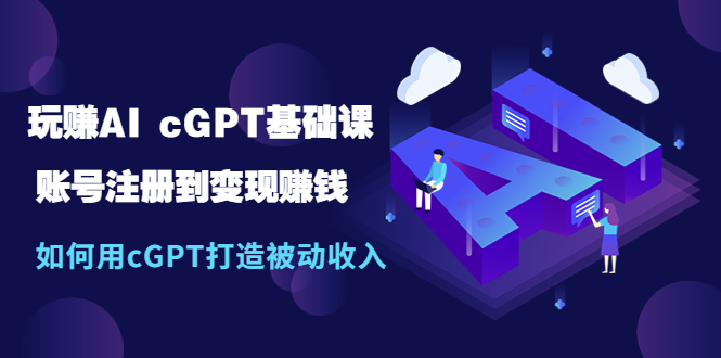 【副业项目5506期】玩赚AI cGPT基础课：账号注册到变现赚钱，如何用cGPT打造被动收入-副业帮