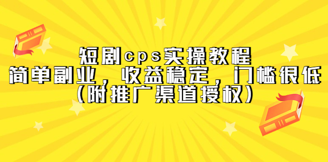 【副业项目5520期】短剧cps实操教程，简单副业，收益稳定，门槛很低（附推广渠道授权）-副业帮