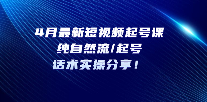 【副业项目5535期】4月最新短视频起号课：纯自然流/起号，话术实操分享-副业帮