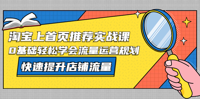 【副业项目5536期】淘宝上首页/推荐实战课：0基础轻松学会流量运营规划，快速提升店铺流量-副业帮