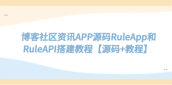 【副业项目5540期】博客社区资讯APP源码RuleApp和RuleAPI搭建教程【源码+教程】-副业帮