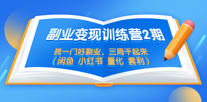 【副业项目5542期】副业变现训练营2期，挑一门好副业，三周干起来（闲鱼 小红书 量化 套利）-副业帮