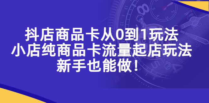 【副业项目5544期】抖店商品卡从0到1玩法，小店纯商品卡流量起店玩法，新手也能做-副业帮