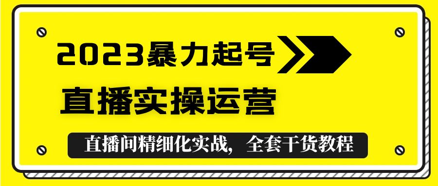 【副业项目5568期】2023暴力起号+直播实操运营，全套直播间精细化实战，全套干货教程-副业帮