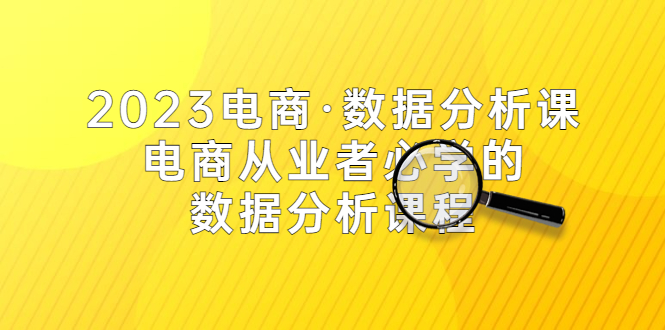 【副业项目5586期】2023电商·数据分析课，电商·从业者必学的数据分析课程（42节课）-副业帮