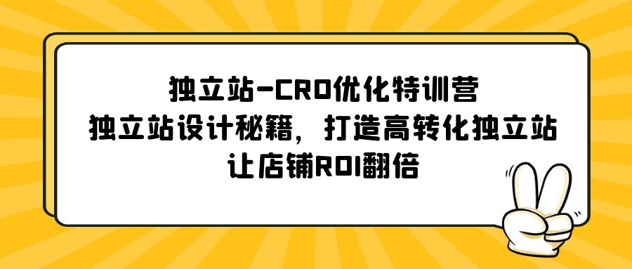 【副业项目5589期】独立站-CRO优化特训营，独立站设计秘籍，打造高转化独立站，让店铺ROI翻倍-副业帮