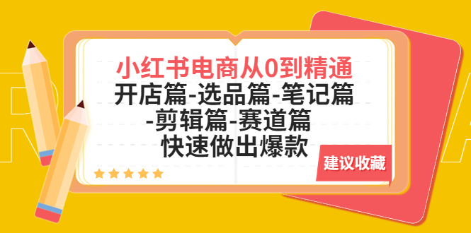 【副业项目5611期】小红书电商从0到精通：开店篇-选品篇-笔记篇-剪辑篇-赛道篇 快速做出爆款-副业帮