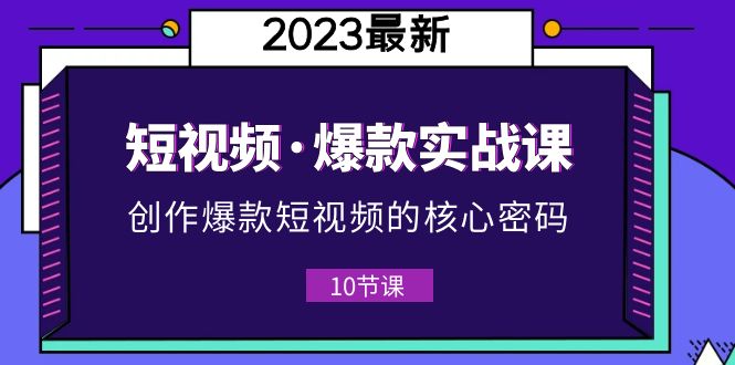 【副业项目5959期】2023短视频·爆款实战课，创作·爆款短视频的核心·密码（10节视频课）-副业帮