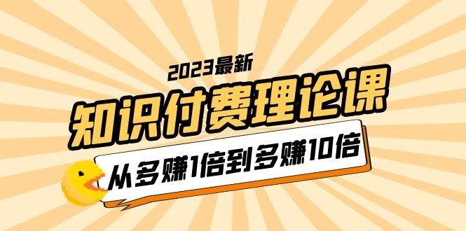 【副业项目5967期】2023知识付费理论课，从多赚1倍到多赚10倍（10节视频课）-副业帮