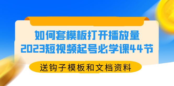 【副业项目5878期】如何套模板打开播放量，2023短视频起号必学课44节（送钩子模板和文档资料）-副业帮