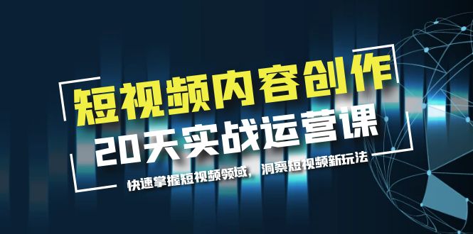 【副业项目5907期】短视频内容创作20天实战运营课，快速掌握短视频领域，洞察短视频新玩法-副业帮