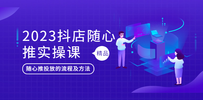 【副业项目5699期】2023抖店随心推实操课，搞懂抖音小店随心推投放的流程及方法-副业帮