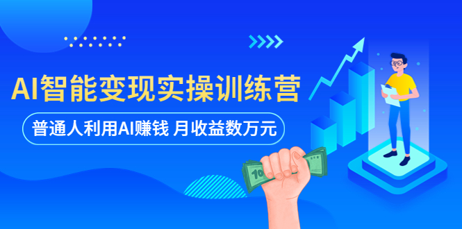 【副业项目5934期】AI智能变现实操训练营：普通人利用AI赚钱 月收益数万元（全套课程+文档）-副业帮